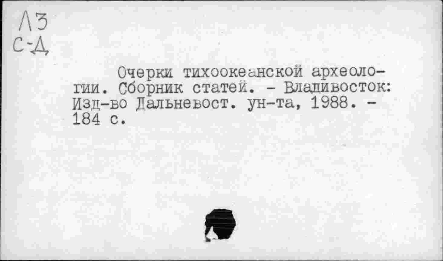 ﻿лз с-А
Очерки тихоокеанской археологии. Сборник статей. - Владивосток: Изд-во Дальневост. ун-та, 1988. -184 с.
»